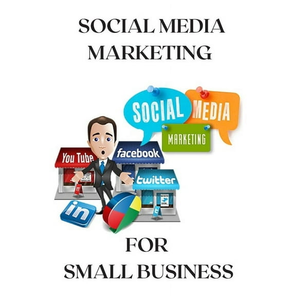 Social Media Marketing For Small Business: Promote your business through social media marketing, how to set up strategies effective?, which social networks to choose for your business? (Paperback)