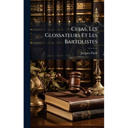 Cujas Les Glossateurs Et Les Bartolistes (Hardcover)