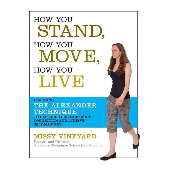 How You Stand, How You Move, How You Live : Learning the Alexander Technique to Explore Your Mind-Body Connection and Achieve Self-Mastery (Paperback)