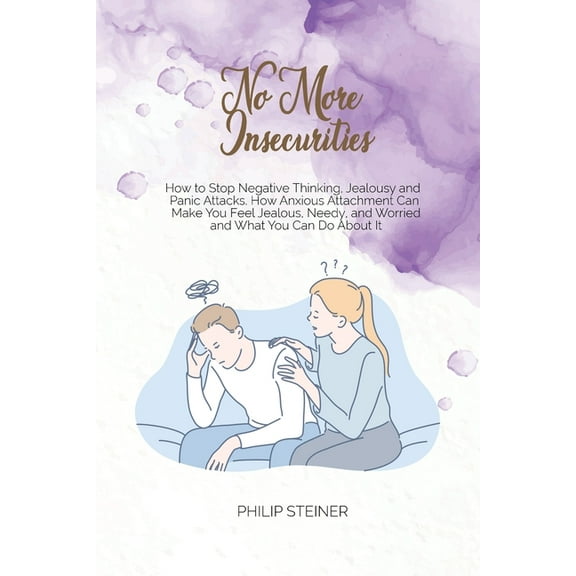 No More Insecurities: How to Stop Negative Thinking, Jealousy and Panic Attacks. How Anxious Attachment Can Make You Fee