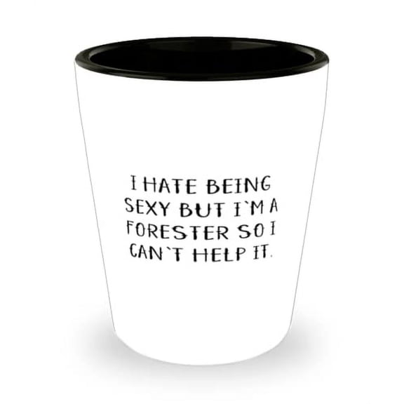 Motivational Forester Gifts, I Hate Being Sexy but I'm a Forester So I Can't Help It, Forester Shot Glass From Colleagues