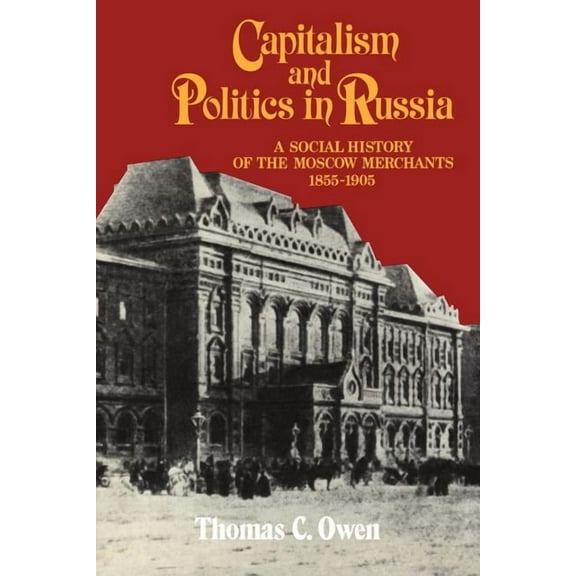 Capitalism and Politics in Russia: A Social History of the Moscow Merchants, 1855 1905, (Paperback)
