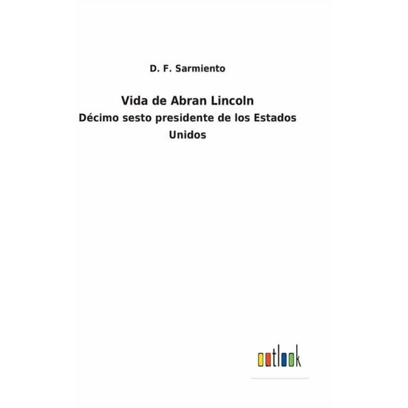 Vida de Abran Lincoln: Décimo sesto presidente de los Estados Unidos (Hardcover)