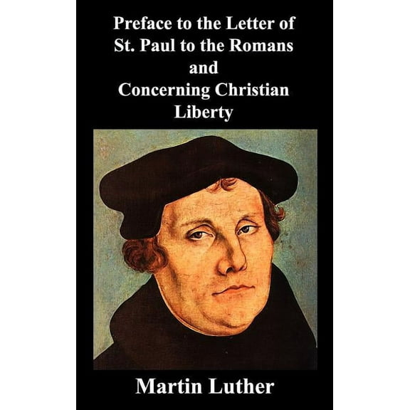 Preface to the Letter of St. Paul to the Romans and Concerning Christian Liberty, (Hardcover)