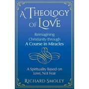A Theology of Love : Reimagining Christianity through A Course in Miracles (Paperback)