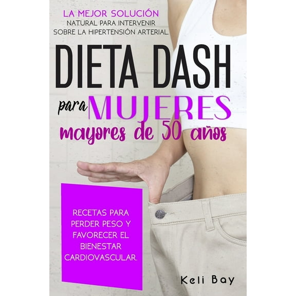 Dieta Dash Para Mujeres Mayores De 50 Aos: La Mejor Solucin Natural Para Intervenir Sobre La Hipertensin Arterial. Recetas Para Perder Peso Y Favorecer El Bienestar Cardiovascular. (Paperback)