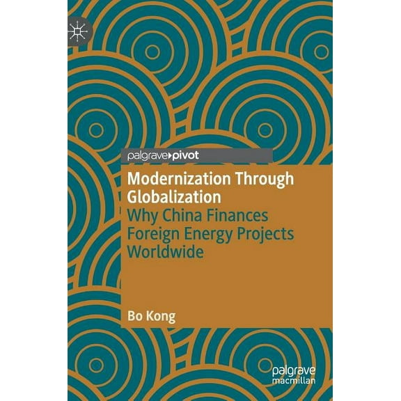 Modernization Through Globalization: Why China Finances Foreign Energy Projects Worldwide, (Hardcover)