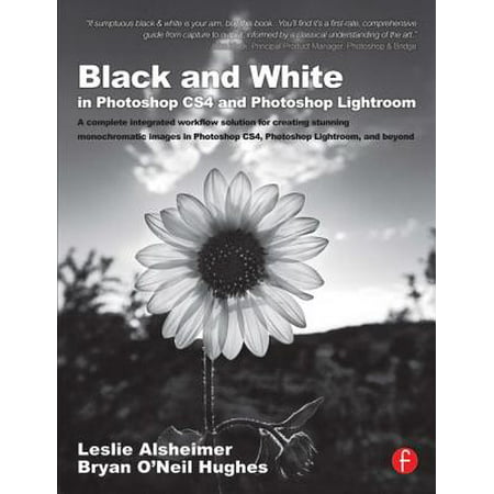 Black and White in Photoshop Cs4 and Photoshop Lightroom : A Complete Integrated Workflow Solution for Creating Stunning Monochromatic Images in Photoshop Cs4, Photoshop Lightroom, and