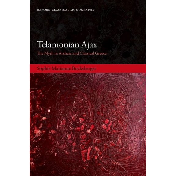 Oxford Classical Monographs Telamonian Ajax: The Myth in Archaic and Classical Greece, (Hardcover)