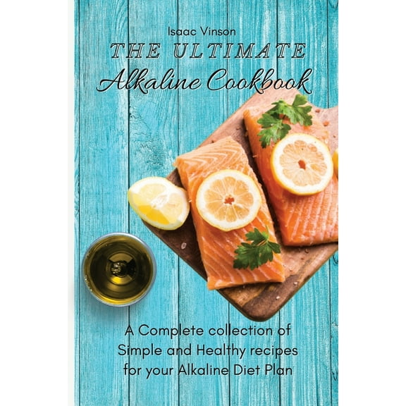 The Ultimate Alkaline Cookbook: A Complete collection of Simple and Healthy recipes for your Alkaline Diet Plan, (Paperback)
