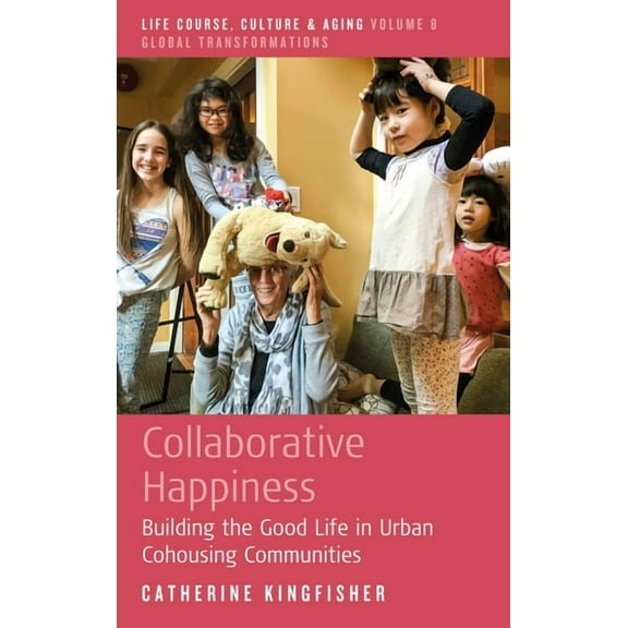 Life Course, Culture and Aging: Global Transformations: Collaborative Happiness: Building the Good Life in Urban Cohousing Communities (Hardcover)