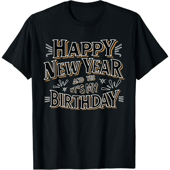 Happy New Year And Yes It's My Birthday Celebration T-Shirt Shirts