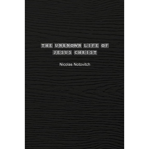 The Unknown Life of Jesus Christ: The Original Text of Nicolas Notovitch's 1887 Discovery, (Paperback)