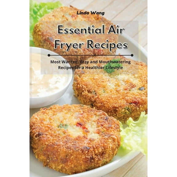 Essential Air Fryer Recipes: Most Wanted, Easy and Mouthwatering Recipes for a Healthier Lifestyle, (Paperback)