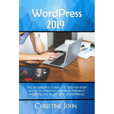 WordPress 2019: The Beginner's Complete Step-by-Step Guide to Creating a Mobile Friendly Website with WordPress - (Best Wordpress Websites 2019)