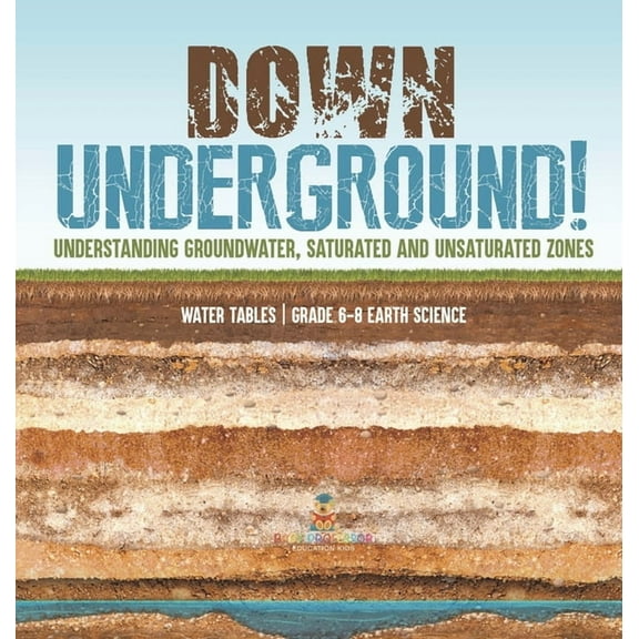 Down Underground! Understanding Groundwater, Saturated and Unsaturated Zones Water Tables Grade 6-8 Earth Science, (Hardcover)