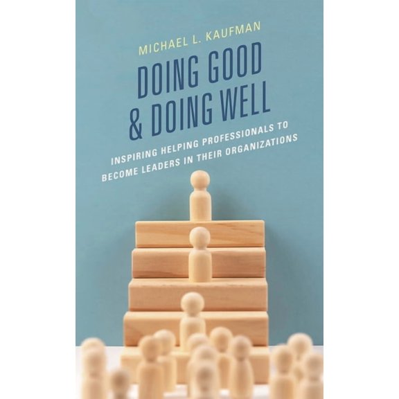 Doing Good and Doing Well: Inspiring Helping Professionals to Become Leaders in Their Organizations, (Hardcover)