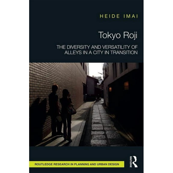 Routledge Research in Planning and Urban Tokyo Roji: The Diversity and Versatility of Alleys in a City in Transition, (Hardcover)