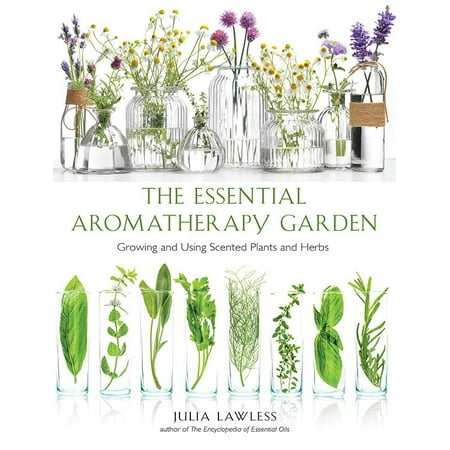 Essential Garden - Essential Aromatherapy Garden : Growing and Using Scented Plants and Herbs