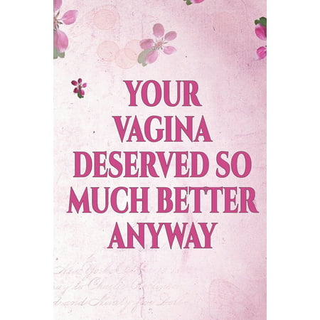 Your Vagina Deserved So Much Better Anyway : Funny Break Up Ex Boyfriend/Husband Gift Journal/Notebook (Bad Sex Gag/Joke Gift for Best Friends/Sister/Women) Funny Journal to Help You or Loved One Get Over (Your The Best Boyfriend)
