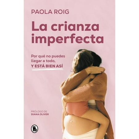 La Crianza Imperfecta: Por Qué No Puedes Llegar a Todo, Y Está Bien Así / The Un Perfect Upbringing. Why You Cannot Achieve Everything and That Is Alright (Paperback)