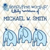 Sleepytime Worship: Lullaby Renditions Of Michael W. Smith