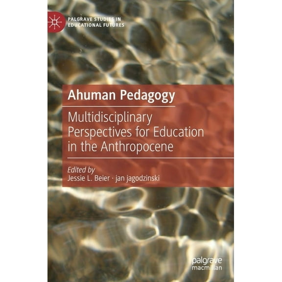Palgrave Studies in Educational Futures Ahuman Pedagogy: Multidisciplinary Perspectives for Education in the Anthropocene, (Hardcover)
