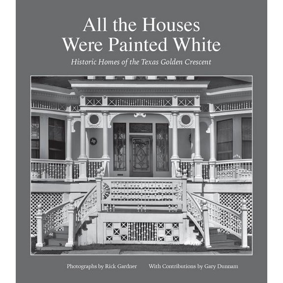 Sara and John Lindsey Series in the Arts and Humanities: All the Houses Were Painted White : Historic Homes of the Texas Golden Crescent (Series #21) (Hardcover)