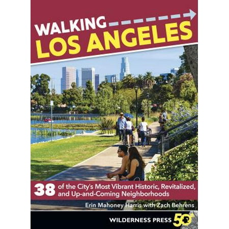 Walking Los Angeles : 38 of the City's Most Vibrant Historic, Revitalized, and Up-And-Coming (Best Up And Coming Neighborhoods In Los Angeles)
