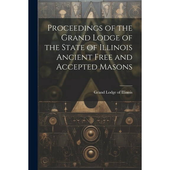 Proceedings of the Grand Lodge of the State of Illinois Ancient Free and Accepted Masons (Paperback)