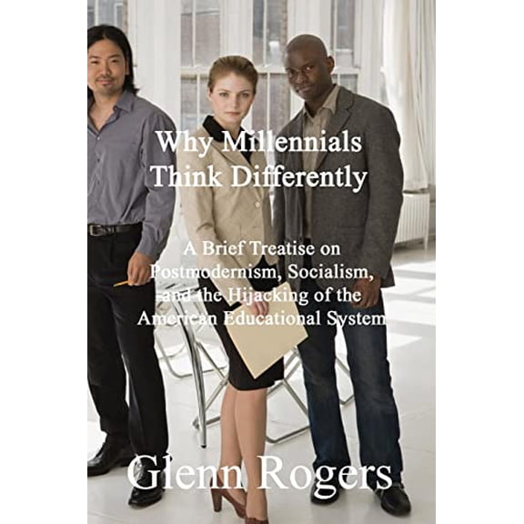 Pre-Owned Why Millennials Think Differently: A brief Treatise on Postmodernism, Socialism, and the Hijacking of the American Educational System, 9781732488175, 1732488177, Paperback,