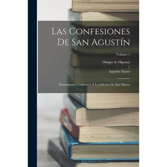 Las Confesiones De San Agustín: Enteramente Conformes A La Edición De San Mauro; Volume 1, (Paperback)