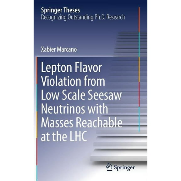 Springer Theses Lepton Flavor Violation from Low Scale Seesaw Neutrinos with Masses Reachable at the Lhc, (Hardcover)