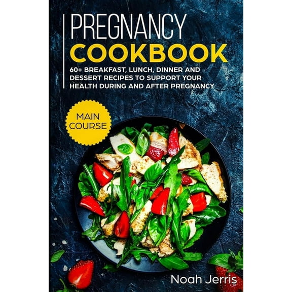 Pregnancy Cookbook: MAIN COURSE - 60 Breakfast, Lunch, Dinner and Dessert Recipes to support your health during and after pregnancy (Paperback)