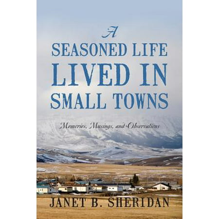 A Seasoned Life Lived in Small Towns : Memories, Musings, and
