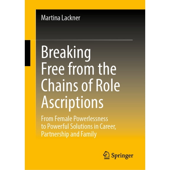 Breaking Free from the Chains of Role Ascriptions: From Female Powerlessness to Powerful Solutions in Career, Partnershi, (Hardcover)