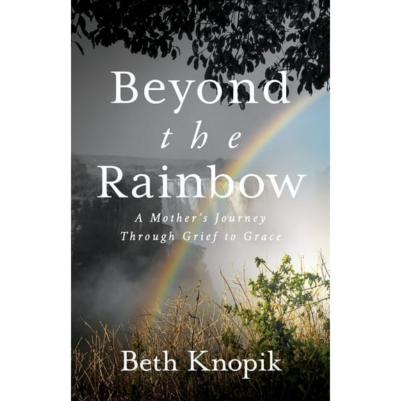 Beyond the Rainbow: A Mother's Journey Through Grief to Grace, (Paperback)