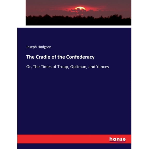 The Cradle of the Confederacy: Or, The Times of Troup, Quitman, and Yancey, (Paperback)