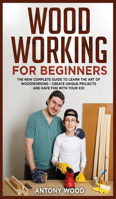 Woodworking for Beginners : The new complete guide to learn the art of ...