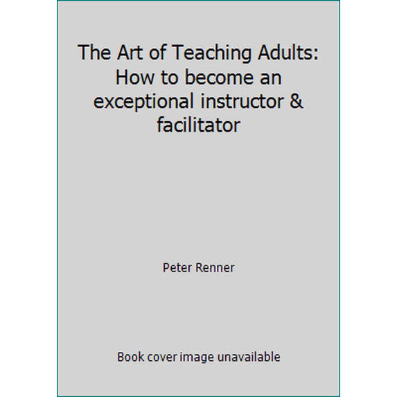 Pre-Owned The Art of Teaching Adults: How to become an exceptional instructor & facilitator (Hardcover) 0969046596 9780969046592