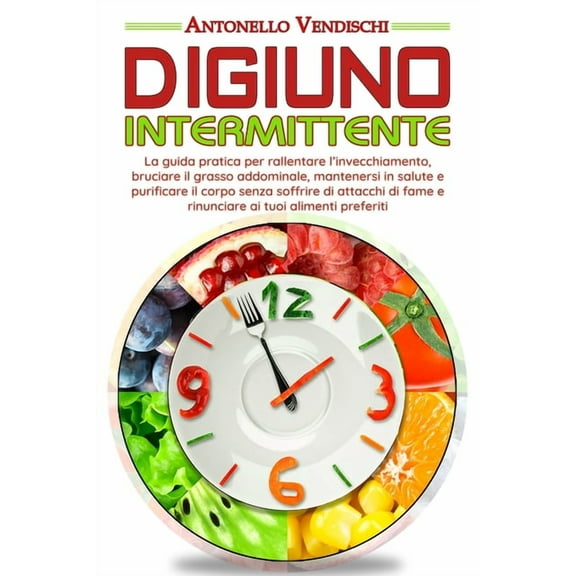 Digiuno Intermittente: La guida pratica e perfetta per rallentare l'invecchiamento, bruciare il grasso addominale, mante