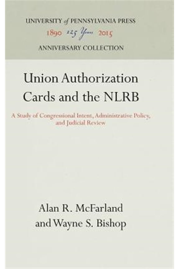 Pre-Owned Anniversary Collection: Union Authorization Cards and the Nlrb: A Study of Congressional Intent, Administrative Policy, and Judicial Review (Hardcover)