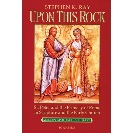 Upon This Rock : St. Peter and the Primacy of Rome in Scripture and the Early Church