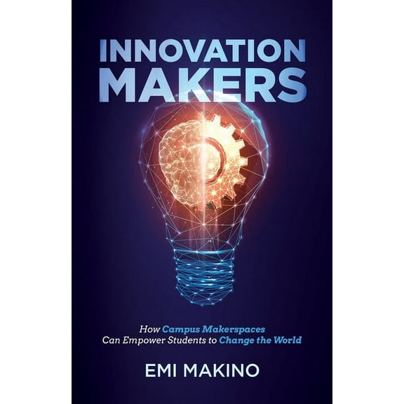 Innovation Makers: How Campus Makerspaces Can Empower Students to Change the World, (Paperback)