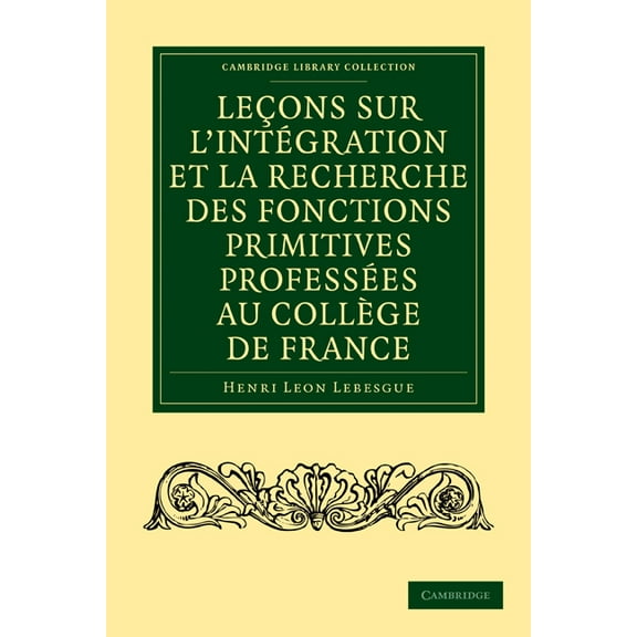 Cambridge Library Collection - Mathemati Leçons Sur l'Intégration Et La Recherche Des Fonctions Primitives Professées Au Collège de France, (Paperback)