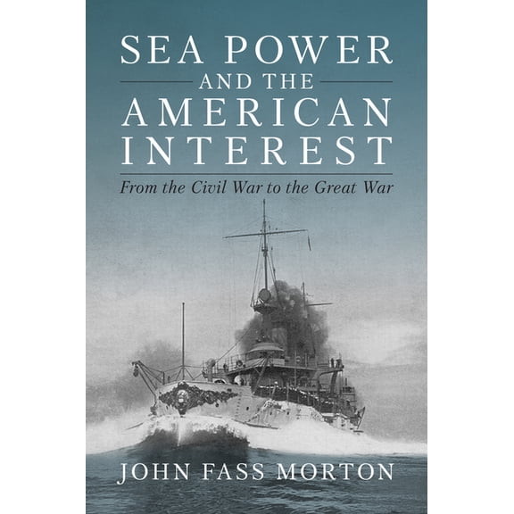 Sea Power and the American Interest: From the Civil War to the Great War, (Hardcover)