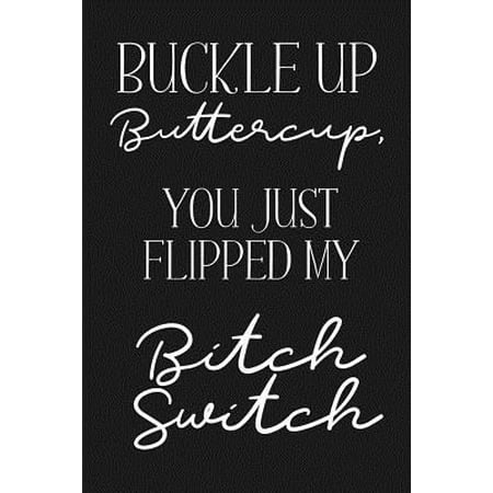 Buckle Up BUTTERCUP, you just flipped my BITCH SWITCH: a humorous and sassy, slightly naughty style journal notebook, perfect for those occasions you