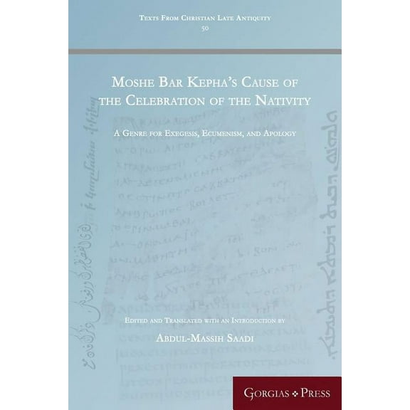Texts from Christian Late Antiquity Moshe Bar Kepha's Cause of the Celebration of the Nativity: A Genre for Exegesis, Ecumenism, and Apology, Book 50, (Paperback)
