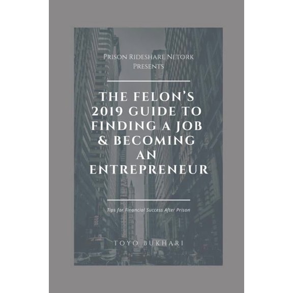 The Felon's 2019 Guide to Finding a Job & Becoming an Entrepreneur: Don't let your past dictate your future. You can sti, (Paperback)