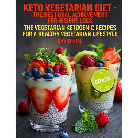 Keto Vegetarian Diet - The Best Goal Achievement for Weight Loss. : The Vegetarian Ketogenic Recipes for a Healthy Vegetarian (Best Vegetarian Diet For Weight Loss)